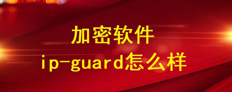 加密軟件ip-guard怎么樣？