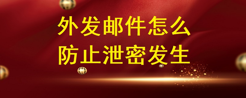 外發(fā)郵件怎么防止泄密發(fā)生？