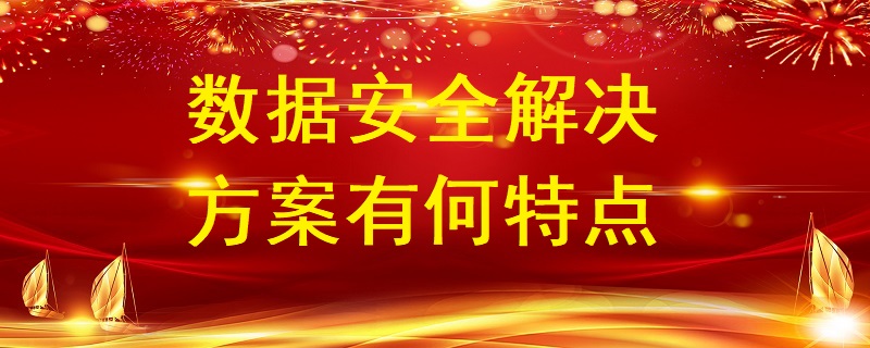數(shù)據(jù)安全解決方案有何特點？