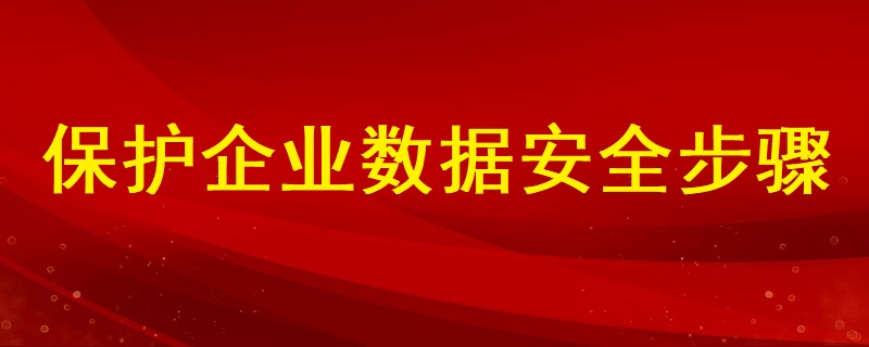 分析如何保護(hù)企業(yè)數(shù)據(jù)安全的步驟有哪些？ ?
