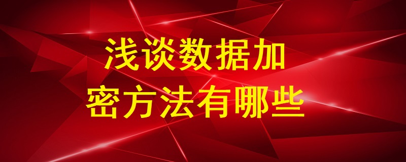 淺談數(shù)據(jù)加密方法有哪些？