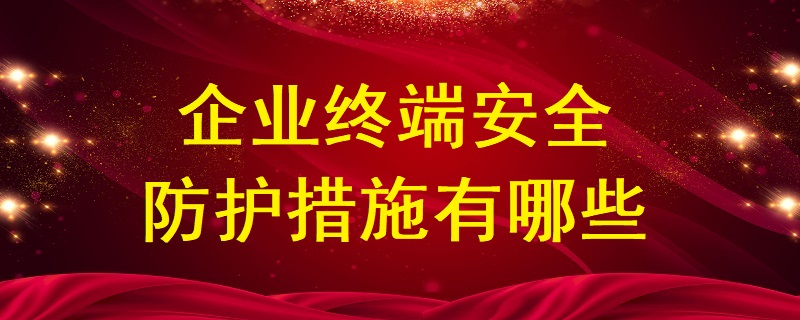 企業(yè)終端安全防護(hù)措施有哪些？