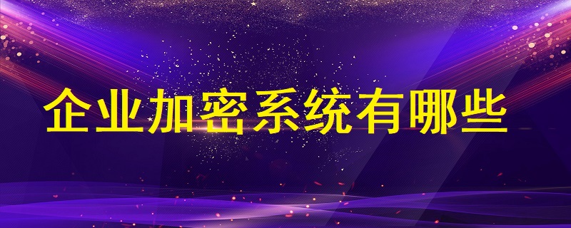 企業(yè)加密系統(tǒng)有哪些？