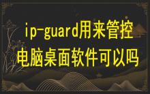 ip-guard用來管控電腦桌面軟件可以嗎？