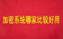 加密系統(tǒng)哪家比較好用？