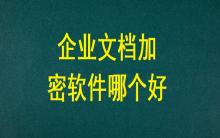 企業(yè)文檔加密軟件哪個好？