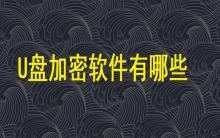 U盤加密軟件有哪些？